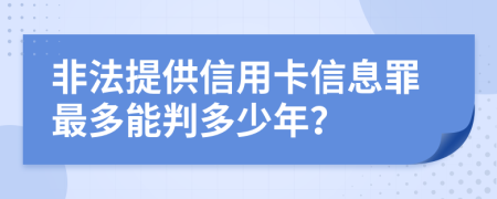 非法提供信用卡信息罪最多能判多少年？