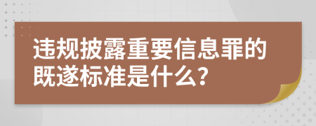 违规披露重要信息罪的既遂标准是什么？