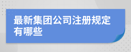 最新集团公司注册规定有哪些