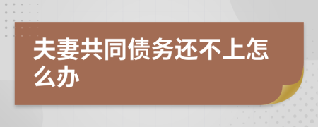 夫妻共同债务还不上怎么办