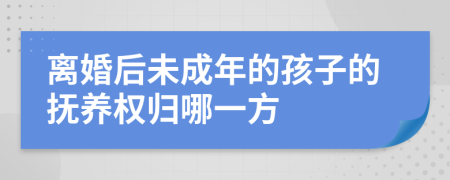 离婚后未成年的孩子的抚养权归哪一方