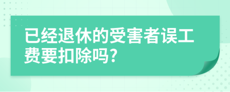 已经退休的受害者误工费要扣除吗?