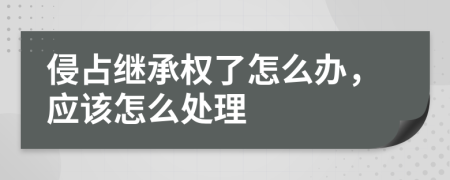 侵占继承权了怎么办，应该怎么处理