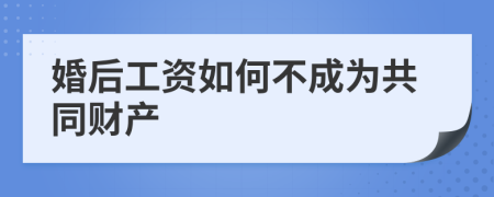 婚后工资如何不成为共同财产