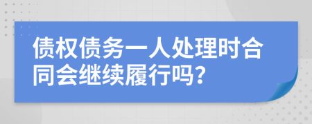 债权债务一人处理时合同会继续履行吗？