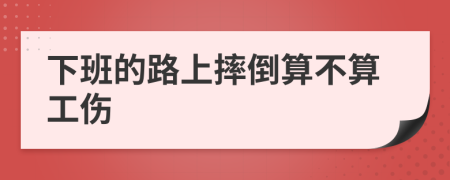 下班的路上摔倒算不算工伤