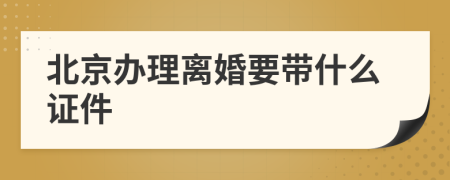 北京办理离婚要带什么证件