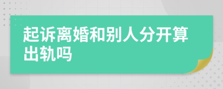 起诉离婚和别人分开算出轨吗