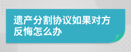 遗产分割协议如果对方反悔怎么办