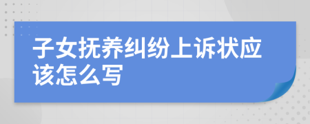 子女抚养纠纷上诉状应该怎么写