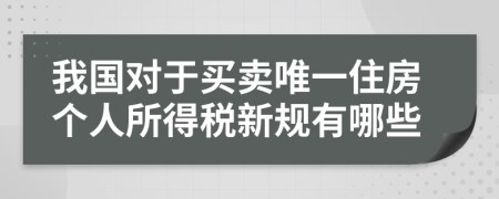 我国对于买卖唯一住房个人所得税新规有哪些