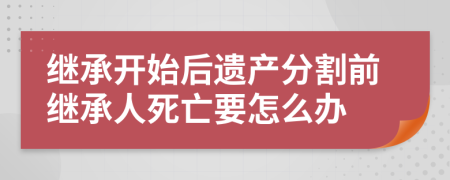 继承开始后遗产分割前继承人死亡要怎么办