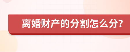 离婚财产的分割怎么分？