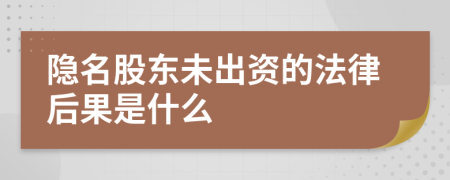 隐名股东未出资的法律后果是什么