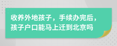 收养外地孩子，手续办完后，孩子户口能马上迁到北京吗