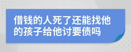 借钱的人死了还能找他的孩子给他讨要债吗