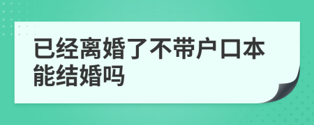 已经离婚了不带户口本能结婚吗