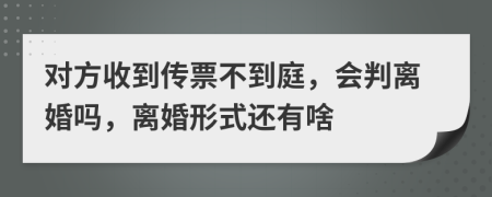 对方收到传票不到庭，会判离婚吗，离婚形式还有啥