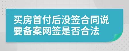 买房首付后没签合同说要备案网签是否合法