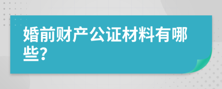 婚前财产公证材料有哪些？