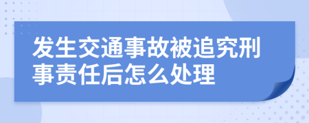 发生交通事故被追究刑事责任后怎么处理