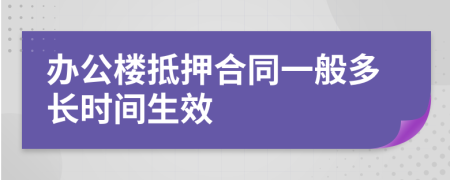 办公楼抵押合同一般多长时间生效