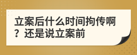 立案后什么时间拘传啊？还是说立案前