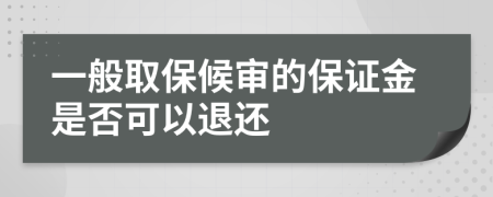 一般取保候审的保证金是否可以退还