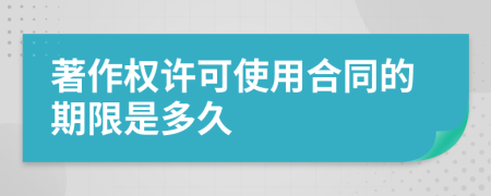 著作权许可使用合同的期限是多久