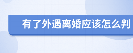 有了外遇离婚应该怎么判