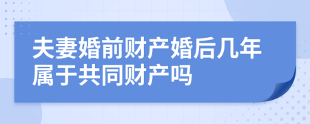 夫妻婚前财产婚后几年属于共同财产吗