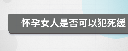 怀孕女人是否可以犯死缓