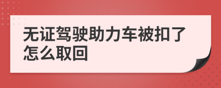 无证驾驶助力车被扣了怎么取回