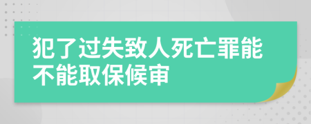 犯了过失致人死亡罪能不能取保候审