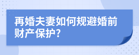 再婚夫妻如何规避婚前财产保护?