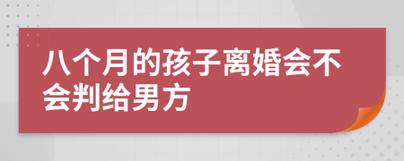 八个月的孩子离婚会不会判给男方