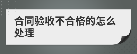 合同验收不合格的怎么处理