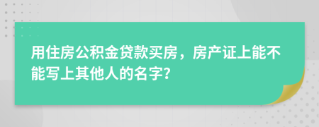 用住房公积金贷款买房，房产证上能不能写上其他人的名字？