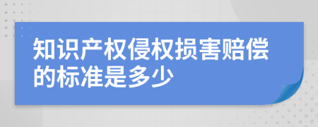 知识产权侵权损害赔偿的标准是多少