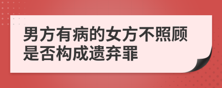 男方有病的女方不照顾是否构成遗弃罪