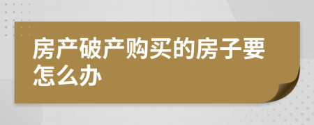 房产破产购买的房子要怎么办