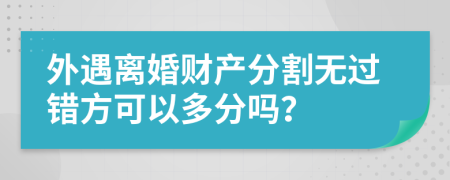 外遇离婚财产分割无过错方可以多分吗？