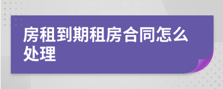 房租到期租房合同怎么处理