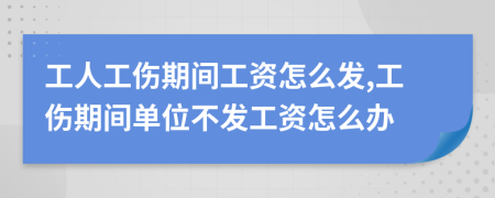 工人工伤期间工资怎么发,工伤期间单位不发工资怎么办