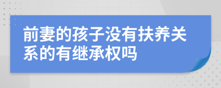 前妻的孩子没有扶养关系的有继承权吗