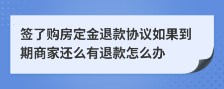 签了购房定金退款协议如果到期商家还么有退款怎么办