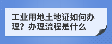 工业用地土地证如何办理？办理流程是什么