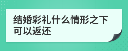 结婚彩礼什么情形之下可以返还