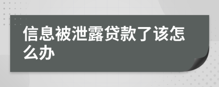 信息被泄露贷款了该怎么办