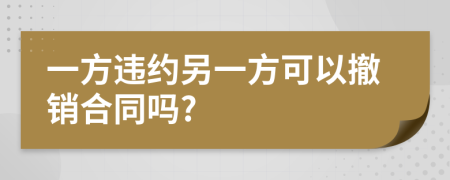 一方违约另一方可以撤销合同吗?